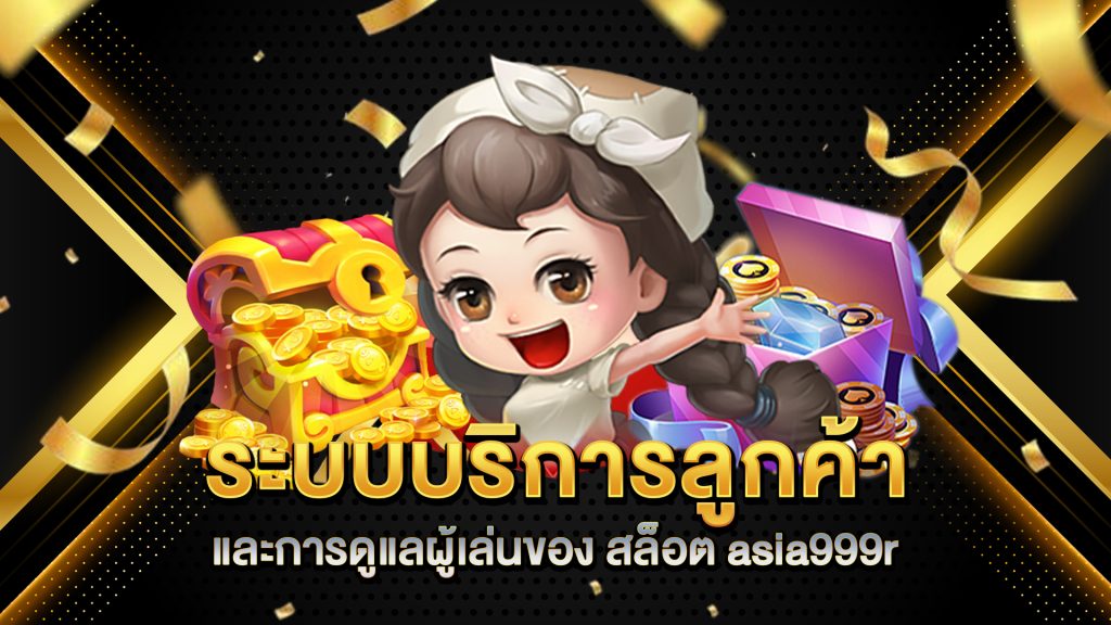 ระบบบริการลูกค้าและการดูแลผู้เล่นของ-สล็อต-asia999r